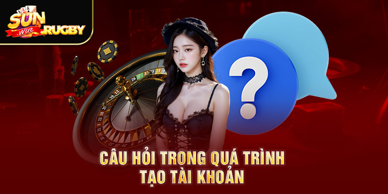 Câu hỏi trong quá trình tạo tài khoản