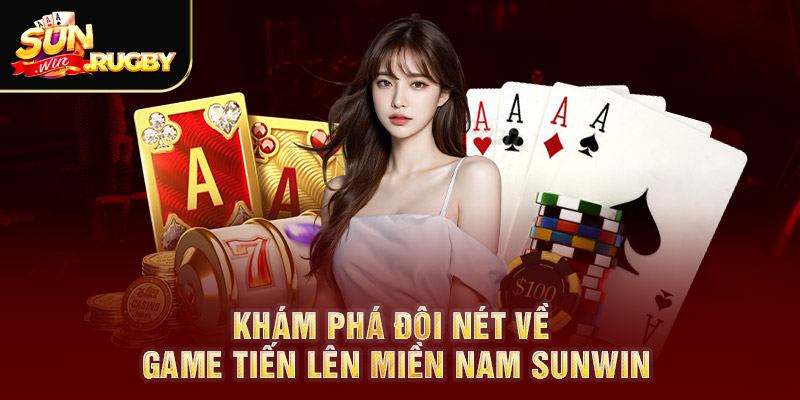 Khám phá đôi nét về game tiến lên Miền Nam Sunwin