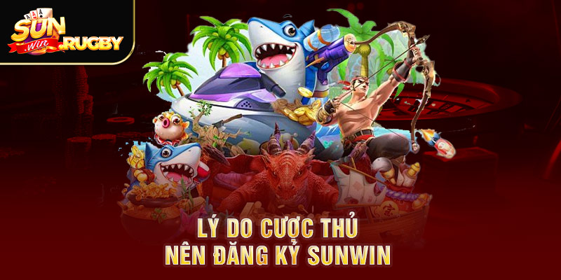 Lý do cược thủ nên đăng ký Sunwin