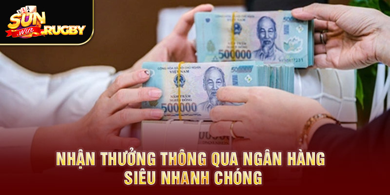 Nhận thưởng thông qua ngân hàng siêu nhanh chóng