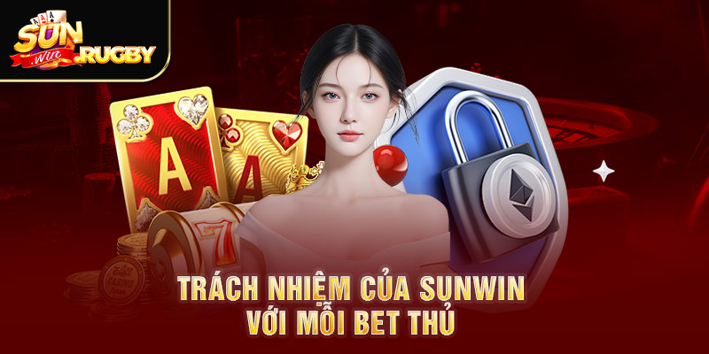 Trách nhiệm của Sunwin với mỗi bet thủ